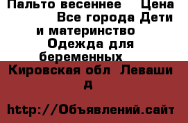 Пальто весеннее) › Цена ­ 2 000 - Все города Дети и материнство » Одежда для беременных   . Кировская обл.,Леваши д.